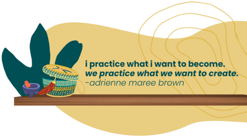 i practice what i want to become. we practice what we want to create. -adrienne maree brown. An image of a mortar and pestle, basket and woven basket on a shelf behind the quote, written in green text on a pale yellow background.