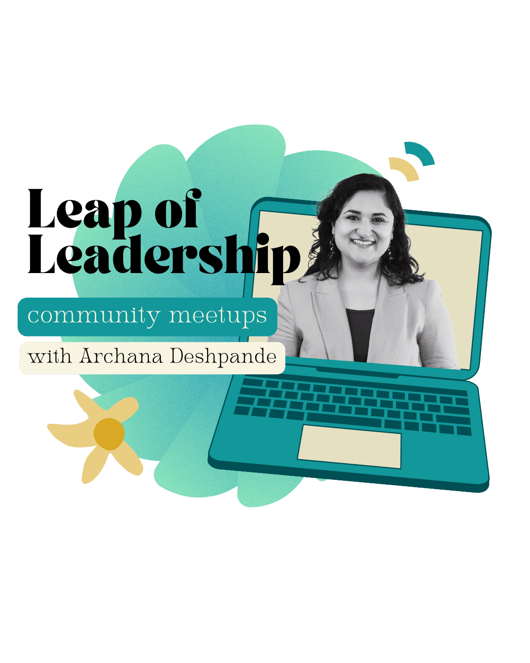 Portrait of Archana Deshpande coming out of a laptop screen with the words Leap of Leadership. Fractal designs in a fresh teal signify the personal and collective growth we'll do.