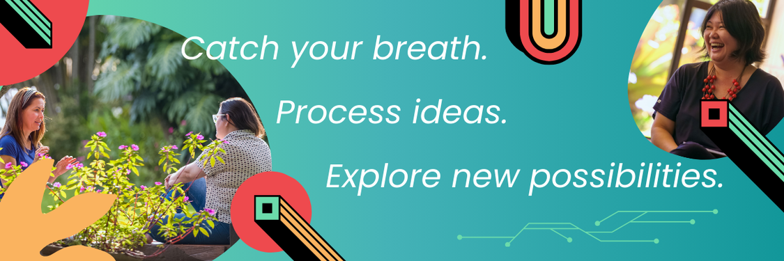 Catch your breath. Process ideas. Explore new possibilities.